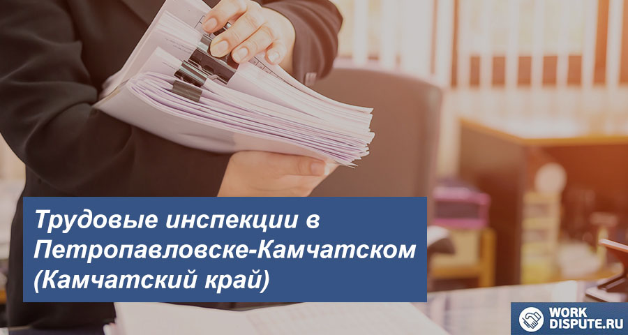 Трудовая инспекция по правам работника в Петропавловске-Камчатском (Камчатский край)